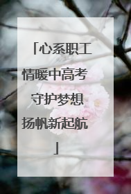 心系职工情暖中高考 守护梦想扬帆新起航