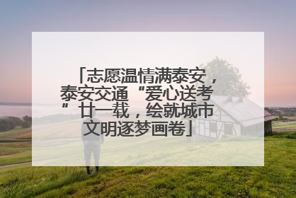 志愿温情满泰安，泰安交通“爱心送考”廿一载，绘就城市文明逐梦画卷
