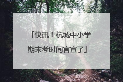 快讯！杭城中小学期末考时间官宣了