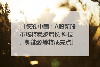 德勤中国：A股新股市场将稳步增长 科技、新能源等将成亮点