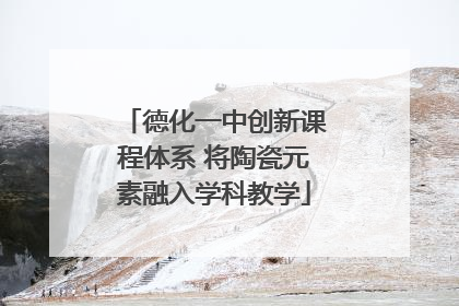德化一中创新课程体系 将陶瓷元素融入学科教学