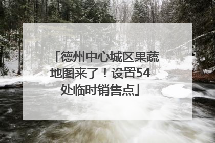 德州中心城区果蔬地图来了！设置54处临时销售点