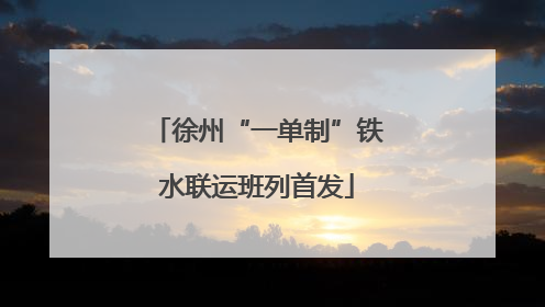 徐州“一单制”铁水联运班列首发