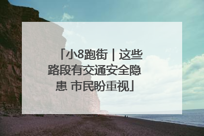 小8跑街｜这些路段有交通安全隐患 市民盼重视