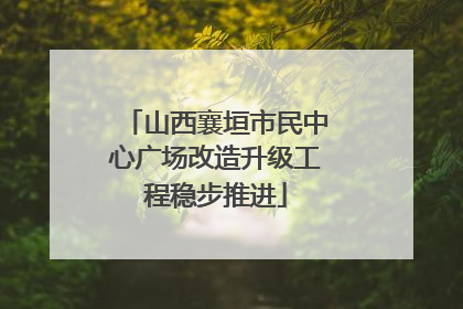 山西襄垣市民中心广场改造升级工程稳步推进
