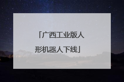 广西工业版人形机器人下线
