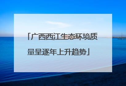 广西西江生态环境质量呈逐年上升趋势