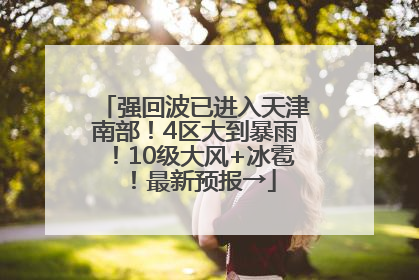强回波已进入天津南部！4区大到暴雨！10级大风+冰雹！最新预报→