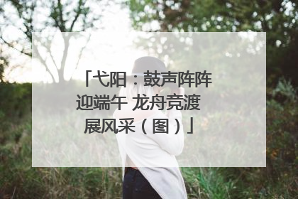 弋阳：鼓声阵阵迎端午 龙舟竞渡展风采（图）