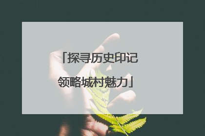 探寻历史印记 领略城村魅力