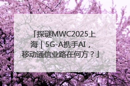 探谜MWC2025上海｜5G-A携手AI，移动通信业路在何方？