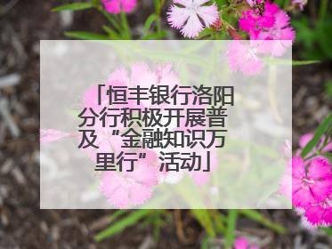 恒丰银行洛阳分行积极开展普及“金融知识万里行”活动