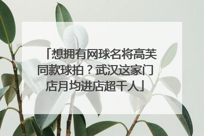 想拥有网球名将高芙同款球拍？武汉这家门店月均进店超千人