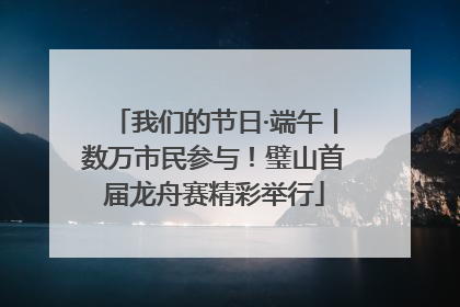 我们的节日·端午丨数万市民参与！璧山首届龙舟赛精彩举行