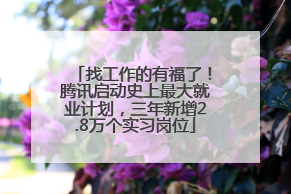 找工作的有福了！腾讯启动史上最大就业计划，三年新增2.8万个实习岗位