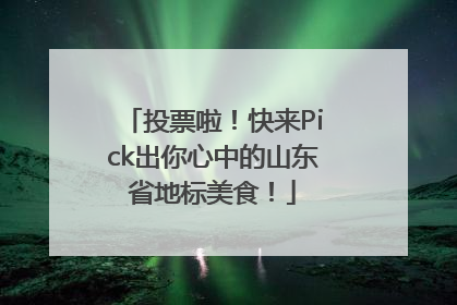 投票啦！快来Pick出你心中的山东省地标美食！