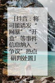 抖音：将可能诱发“网暴”“开盒”等事件信息纳入“争议”热点研判处置