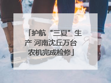护航“三夏”生产 河南沈丘万台农机完成检修
