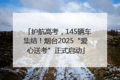 护航高考，145辆车集结！烟台2025“爱心送考”正式启动