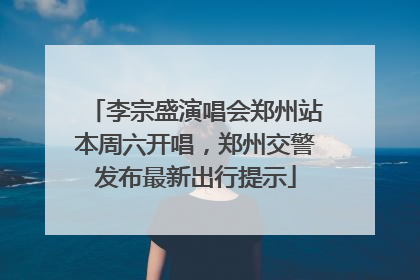 李宗盛演唱会郑州站本周六开唱，郑州交警发布最新出行提示
