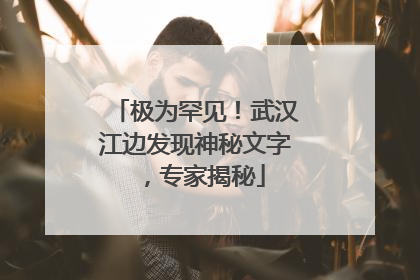 极为罕见！武汉江边发现神秘文字，专家揭秘