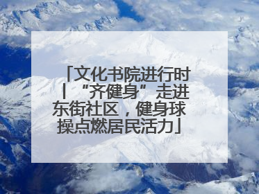 文化书院进行时丨“齐健身”走进东街社区，健身球操点燃居民活力