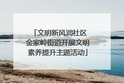 文明新风润社区 金家岭街道开展文明素养提升主题活动