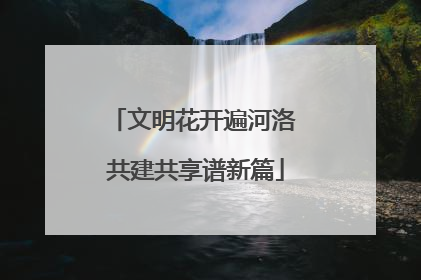 文明花开遍河洛 共建共享谱新篇
