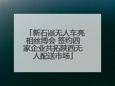 新石器无人车亮相丝博会 签约四家企业共拓陕西无人配送市场