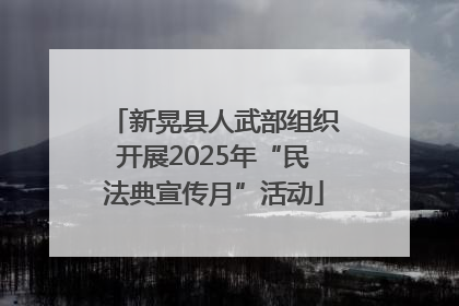 新晃县人武部组织开展2025年“民法典宣传月”活动