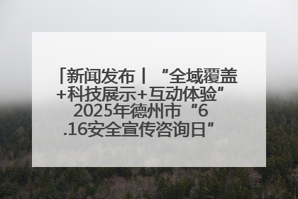 新闻发布丨“全域覆盖+科技展示+互动体验” 2025年德州市“6.16安全宣传咨询日”活动亮点纷呈