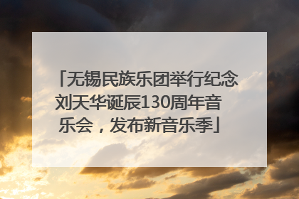 无锡民族乐团举行纪念刘天华诞辰130周年音乐会，发布新音乐季