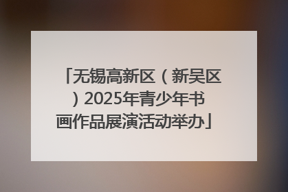 无锡高新区（新吴区）2025年青少年书画作品展演活动举办