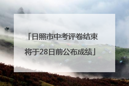 日照市中考评卷结束 将于28日前公布成绩