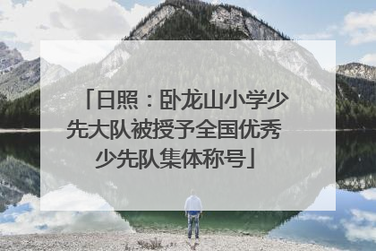 日照：卧龙山小学少先大队被授予全国优秀少先队集体称号