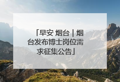 早安 烟台｜烟台发布博士岗位需求征集公告