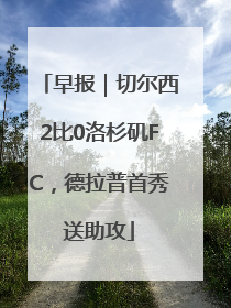 早报｜切尔西2比0洛杉矶FC，德拉普首秀送助攻