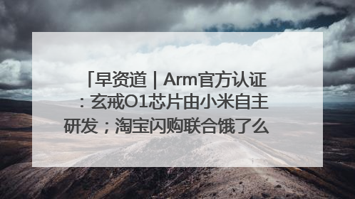早资道｜Arm官方认证：玄戒O1芯片由小米自主研发；淘宝闪购联合饿了么日订单超4000万