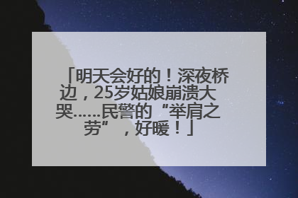 明天会好的！深夜桥边，25岁姑娘崩溃大哭……民警的“举肩之劳”，好暖！
