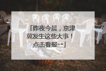 昨夜今晨，京津冀发生这些大事！点击看报→