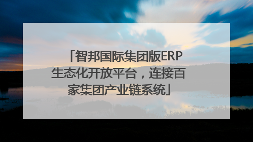 智邦国际集团版ERP生态化开放平台，连接百家集团产业链系统
