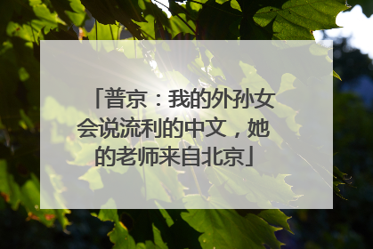 普京：我的外孙女会说流利的中文，她的老师来自北京