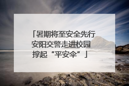 暑期将至安全先行 安阳交警走进校园撑起“平安伞”