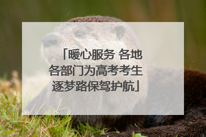 暖心服务 各地各部门为高考考生逐梦路保驾护航