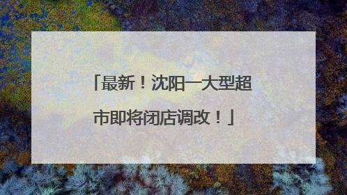 最新！沈阳一大型超市即将闭店调改！