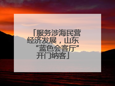 服务涉海民营经济发展，山东“蓝色会客厅”开门纳客