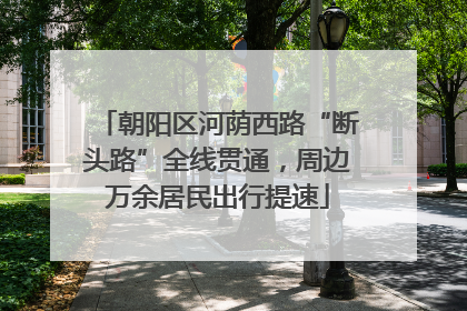 朝阳区河荫西路“断头路”全线贯通，周边万余居民出行提速