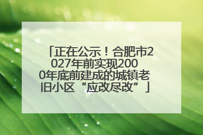 正在公示！合肥市2027年前实现2000年底前建成的城镇老旧小区“应改尽改”