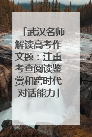 武汉名师解读高考作文题：注重考查阅读鉴赏和跨时代对话能力