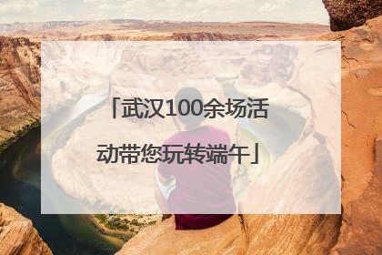 武汉100余场活动带您玩转端午